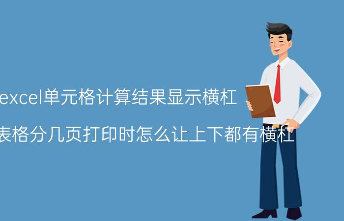 excel单元格计算结果显示横杠 EXCEL表格分几页打印时怎么让上下都有横杠？